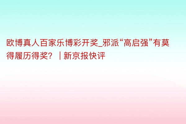 欧博真人百家乐博彩开奖_邪派“高启强”有莫得履历得奖？ | 新京报快评