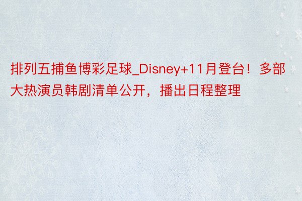 排列五捕鱼博彩足球_Disney+11月登台！多部大热演员韩剧清单公开，播出日程整理