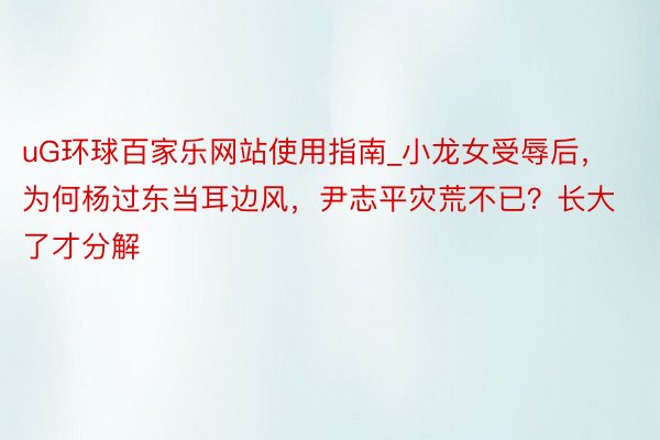 uG环球百家乐网站使用指南_小龙女受辱后，为何杨过东当耳边风，尹志平灾荒不已？长大了才分解