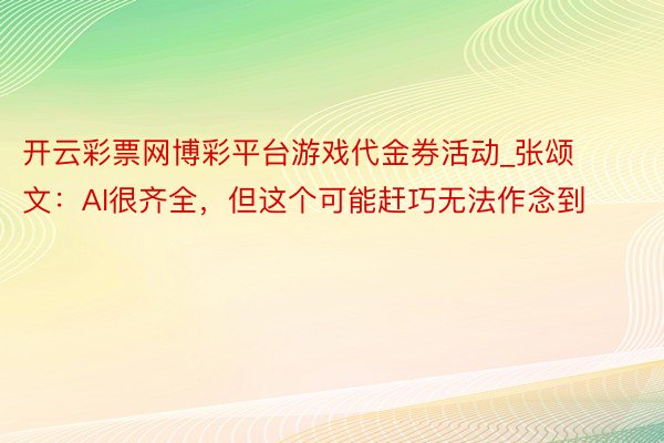 开云彩票网博彩平台游戏代金券活动_张颂文：AI很齐全，但这个可能赶巧无法作念到