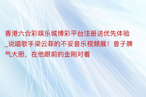 香港六合彩娱乐城博彩平台注册送优先体验_说唱歌手梁云菲的不妥
