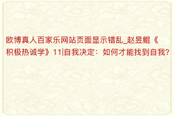 欧博真人百家乐网站页面显示错乱_赵昱鲲《积极热诚学》11|自我决定：如何才能找到自我？