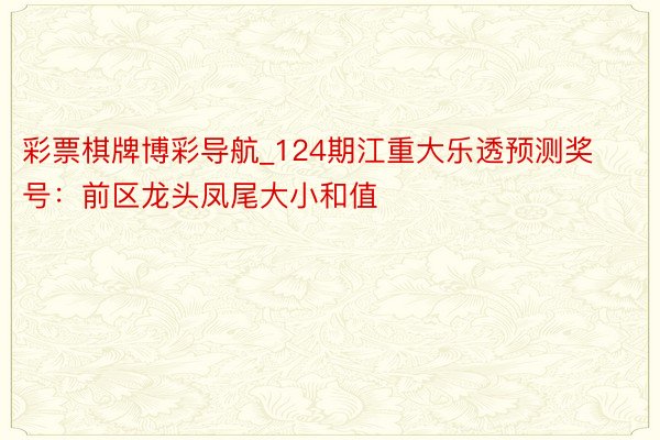 彩票棋牌博彩导航_124期江重大乐透预测奖号：前区龙头凤尾大小和值