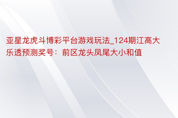 亚星龙虎斗博彩平台游戏玩法_124期江高大乐透预测奖号：前区龙头凤尾大小和值