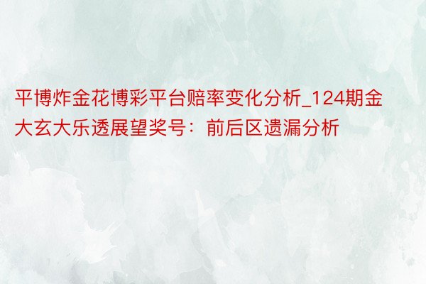 平博炸金花博彩平台赔率变化分析_124期金大玄大乐透展望奖号：前后区遗漏分析