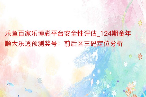 乐鱼百家乐博彩平台安全性评估_124期金年顺大乐透预测奖号：前后区三码定位分析