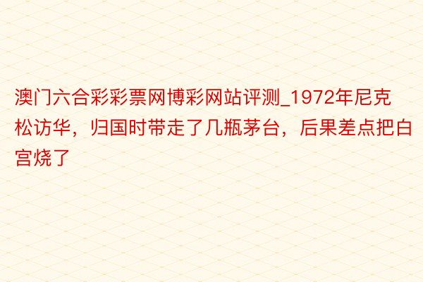 澳门六合彩彩票网博彩网站评测_1972年尼克松访华，归国时带