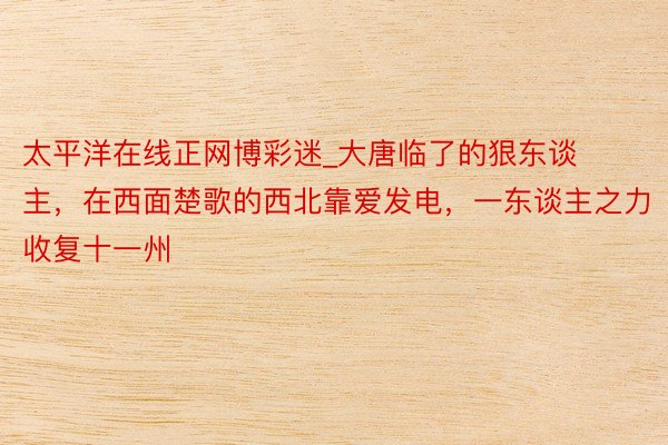太平洋在线正网博彩迷_大唐临了的狠东谈主，在西面楚歌的西北靠