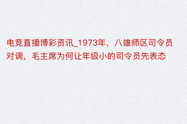 电竞直播博彩资讯_1973年，八雄师区司令员对调，毛主席为何