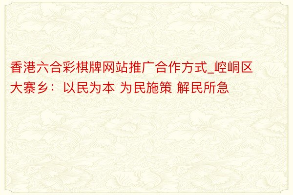 香港六合彩棋牌网站推广合作方式_崆峒区大寨乡：以民为本 为民