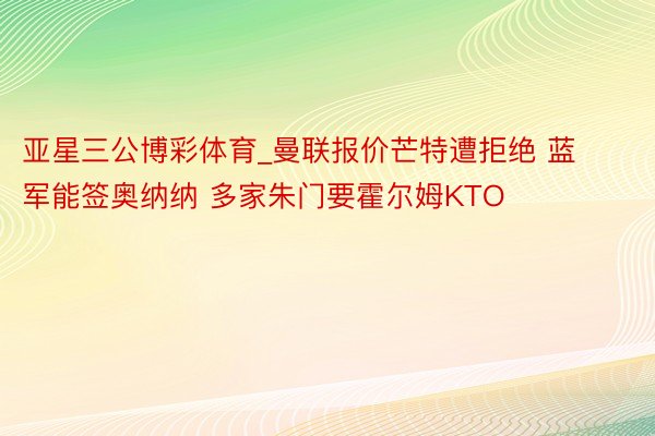 亚星三公博彩体育_曼联报价芒特遭拒绝 蓝军能签奥纳纳 多家朱