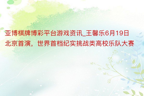 亚博棋牌博彩平台游戏资讯_王馨乐6月19日北京首演，世界首档