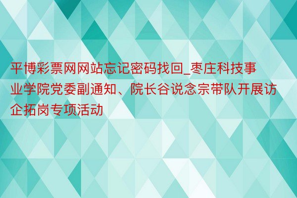 平博彩票网网站忘记密码找回_枣庄科技事业学院党委副通知、院长