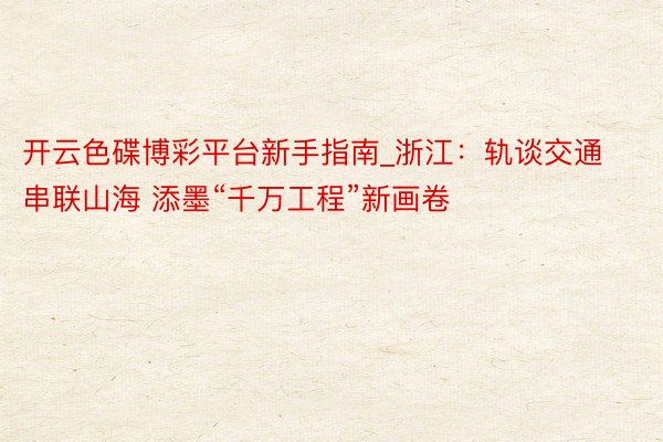 开云色碟博彩平台新手指南_浙江：轨谈交通串联山海 添墨“千万